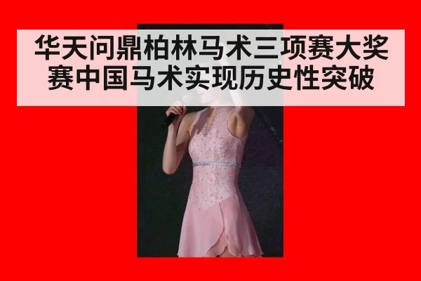 华天问鼎柏林马术三项赛大奖赛中国马术实现历史性突破
