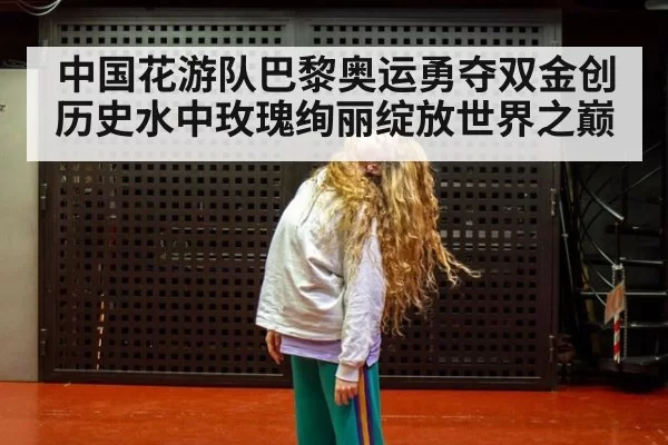 中国花游队巴黎奥运勇夺双金创历史水中玫瑰绚丽绽放世界之巅