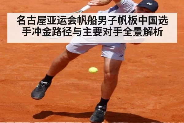名古屋亚运会帆船男子帆板中国选手冲金路径与主要对手全景解析