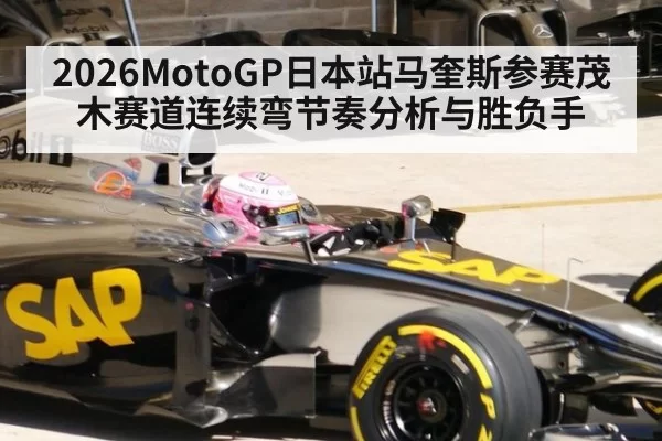 2026MotoGP日本站马奎斯参赛茂木赛道连续弯节奏分析与胜负手
